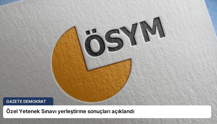 Özel Yetenek Sınavı yerleştirme sonuçları açıklandı