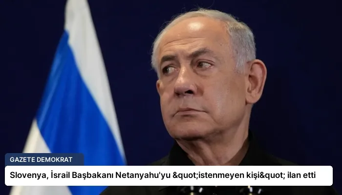Slovenya, İsrail Başbakanı Netanyahu’yu "istenmeyen kişi" ilan etti