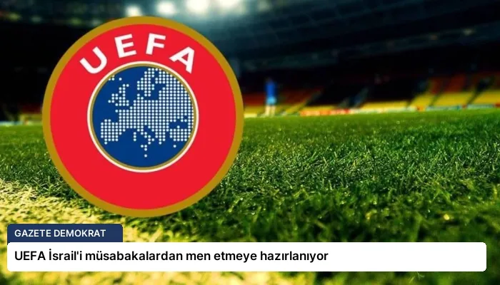 UEFA İsrail’i müsabakalardan men etmeye hazırlanıyor