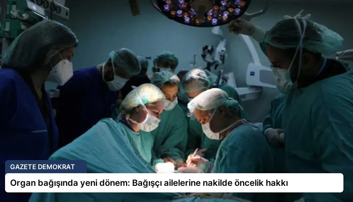 Organ bağışında yeni dönem: Bağışçı ailelerine nakilde öncelik hakkı