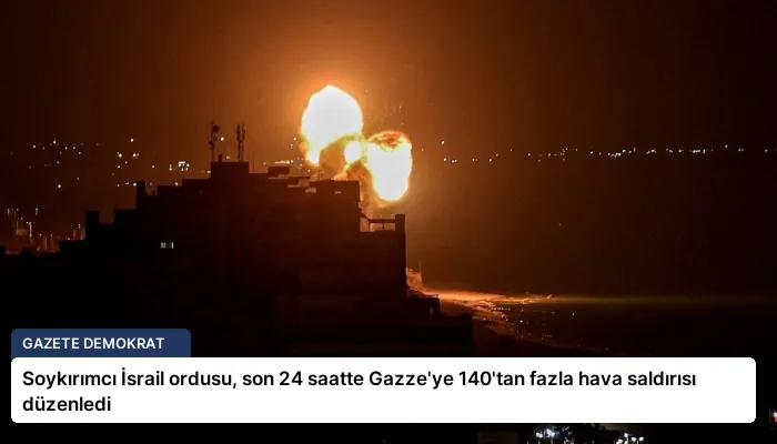 Soykırımcı İsrail ordusu, son 24 saatte Gazze’ye 140’tan fazla hava saldırısı düzenledi