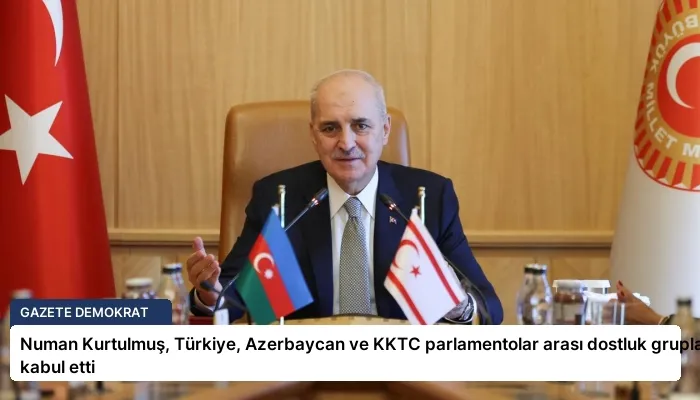 Numan Kurtulmuş, Türkiye, Azerbaycan ve KKTC parlamentolar arası dostluk gruplarını kabul etti