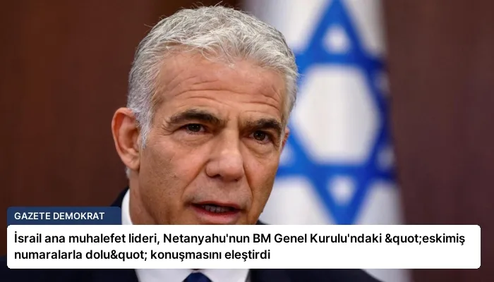 İsrail ana muhalefet lideri, Netanyahu’nun BM Genel Kurulu’ndaki "eskimiş numaralarla dolu" konuşmasını eleştirdi