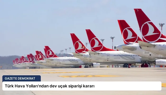 Türk Hava Yolları’ndan dev uçak siparişi kararı