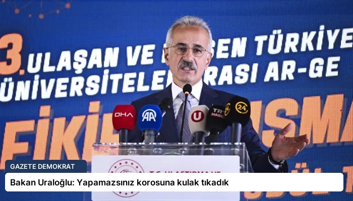 Bakan Uraloğlu: Yapamazsınız korosuna kulak tıkadık