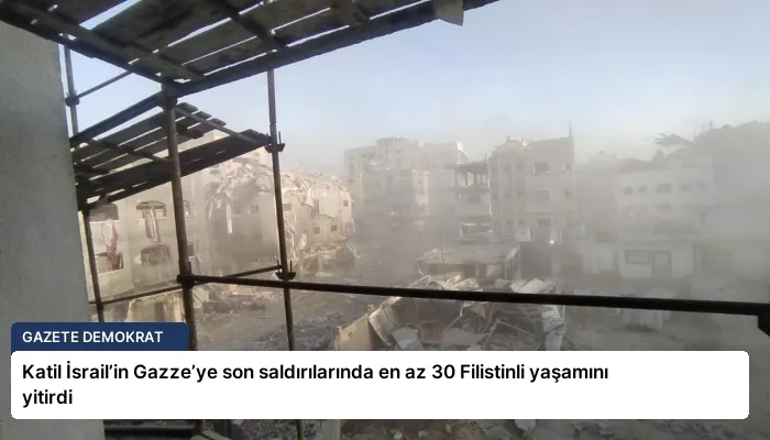 Katil İsrail’in Gazze’ye son saldırılarında en az 30 Filistinli yaşamını yitirdi