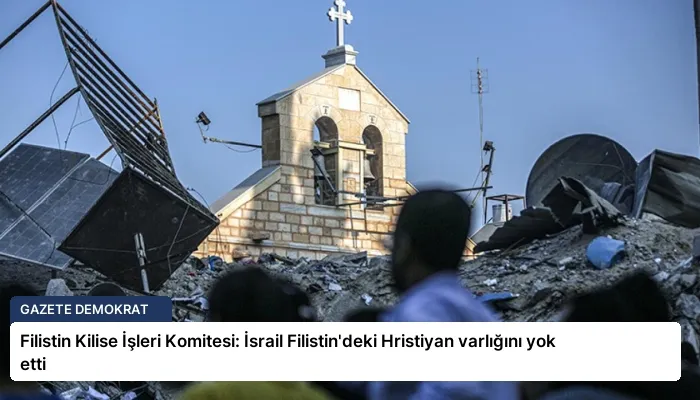 Filistin Kilise İşleri Komitesi: İsrail Filistin’deki Hristiyan varlığını yok etti