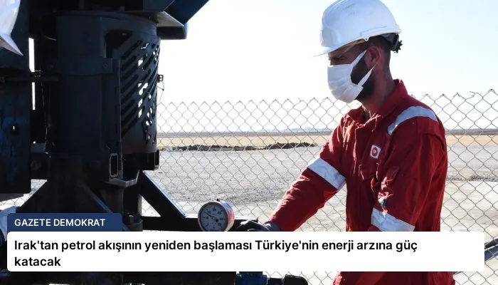 Irak’tan petrol akışının yeniden başlaması Türkiye’nin enerji arzına güç katacak