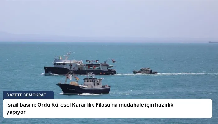 İsrail basını: Ordu Küresel Kararlılık Filosu’na müdahale için hazırlık yapıyor