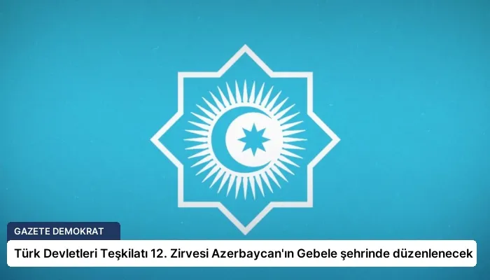Türk Devletleri Teşkilatı 12. Zirvesi Azerbaycan’ın Gebele şehrinde düzenlenecek