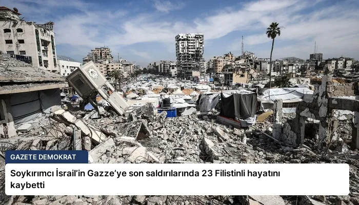 Soykırımcı İsrail’in Gazze’ye son saldırılarında 23 Filistinli hayatını kaybetti