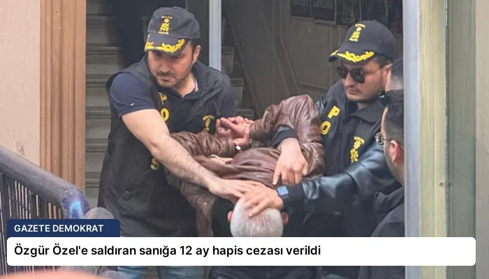Özgür Özel’e saldıran sanığa 12 ay hapis cezası verildi