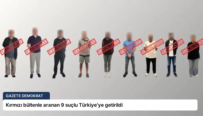 Kırmızı bültenle aranan 9 suçlu Türkiye’ye getirildi