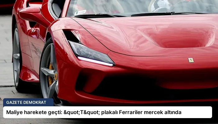 Maliye harekete geçti: "T" plakalı Ferrariler mercek altında
