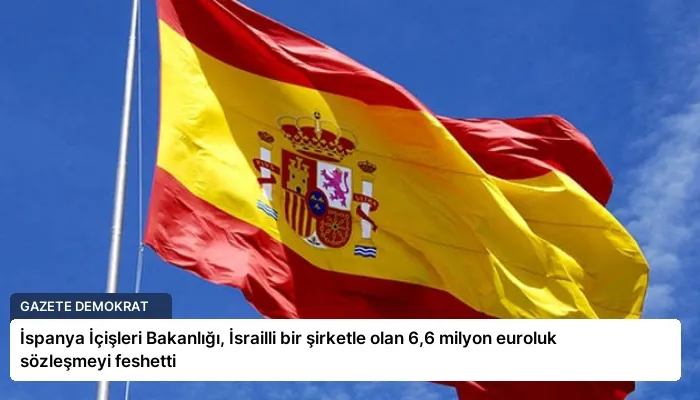 İspanya İçişleri Bakanlığı, İsrailli bir şirketle olan 6,6 milyon euroluk sözleşmeyi feshetti