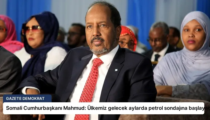 Somali Cumhurbaşkanı Mahmud: Ülkemiz gelecek aylarda petrol sondajına başlayacak