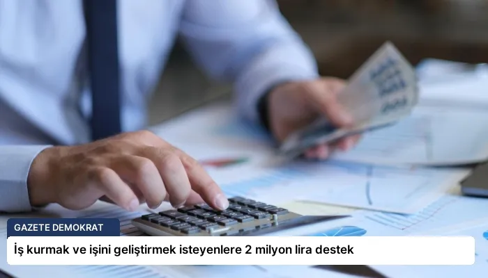 İş kurmak ve işini geliştirmek isteyenlere 2 milyon lira destek