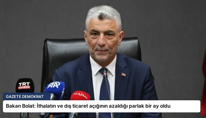 Bakan Bolat: İthalatın ve dış ticaret açığının azaldığı parlak bir ay oldu