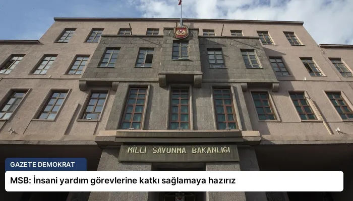 MSB: İnsani yardım görevlerine katkı sağlamaya hazırız