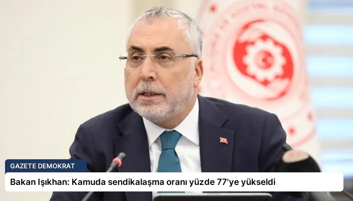 Bakan Işıkhan: Kamuda sendikalaşma oranı yüzde 77’ye yükseldi