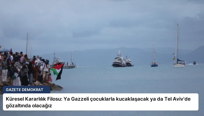 Küresel Kararlılık Filosu: Ya Gazzeli çocuklarla kucaklaşacak ya da Tel Aviv’de gözaltında olacağız