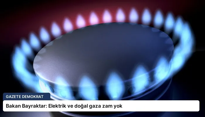 Bakan Bayraktar: Elektrik ve doğal gaza zam yok
