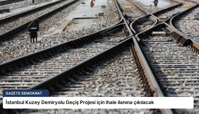 İstanbul Kuzey Demiryolu Geçiş Projesi için ihale ilanına çıkılacak