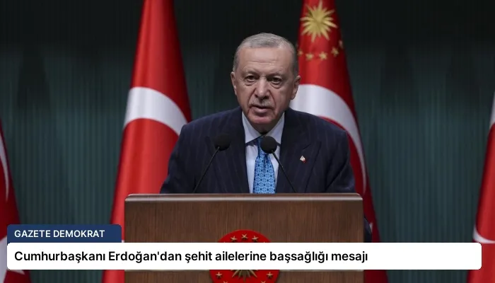 Cumhurbaşkanı Erdoğan’dan şehit ailelerine başsağlığı mesajı