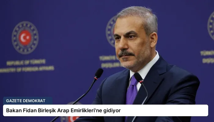 Bakan Fidan Birleşik Arap Emirlikleri’ne gidiyor