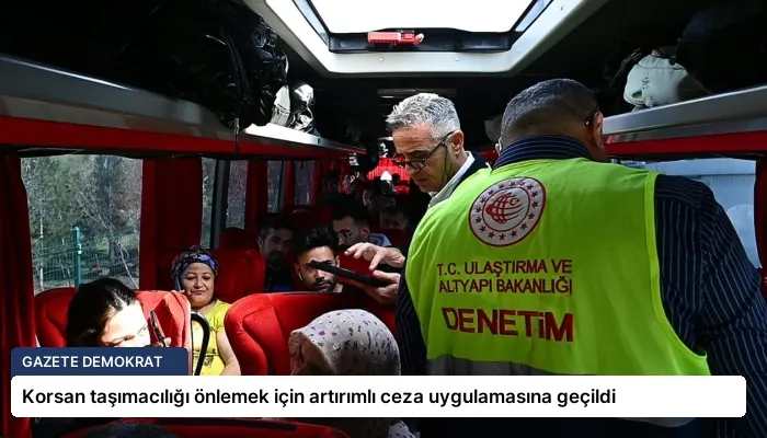 Korsan taşımacılığı önlemek için artırımlı ceza uygulamasına geçildi