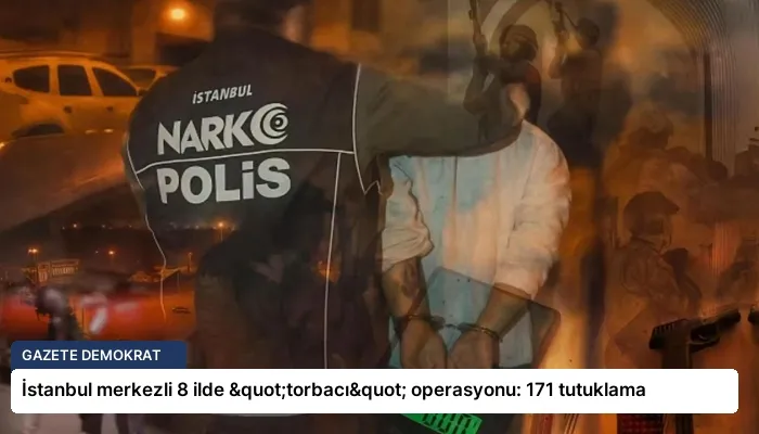 İstanbul merkezli 8 ilde "torbacı" operasyonu: 171 tutuklama