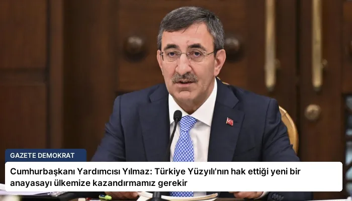 Cumhurbaşkanı Yardımcısı Yılmaz: Türkiye Yüzyılı’nın hak ettiği yeni bir anayasayı ülkemize kazandırmamız gerekir