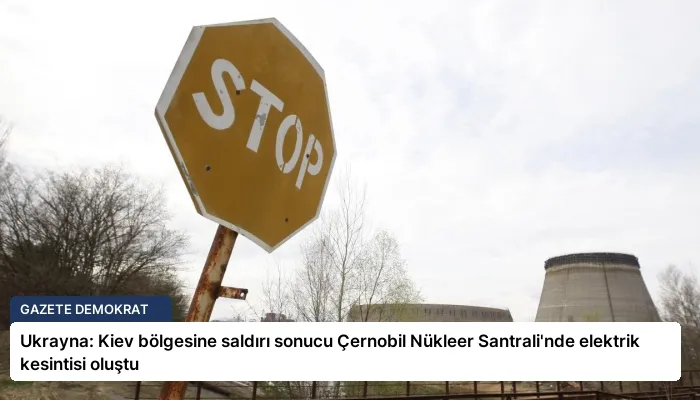 Ukrayna: Kiev bölgesine saldırı sonucu Çernobil Nükleer Santrali’nde elektrik kesintisi oluştu