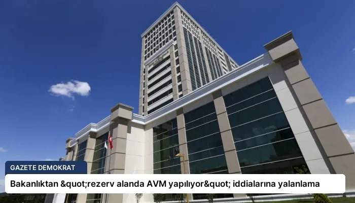 Bakanlıktan "rezerv alanda AVM yapılıyor" iddialarına yalanlama