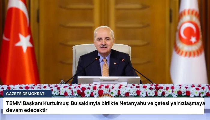 TBMM Başkanı Kurtulmuş: Bu saldırıyla birlikte Netanyahu ve çetesi yalnızlaşmaya devam edecektir