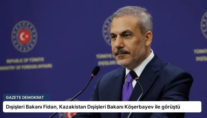 Dışişleri Bakanı Fidan, Kazakistan Dışişleri Bakanı Köşerbayev ile görüştü