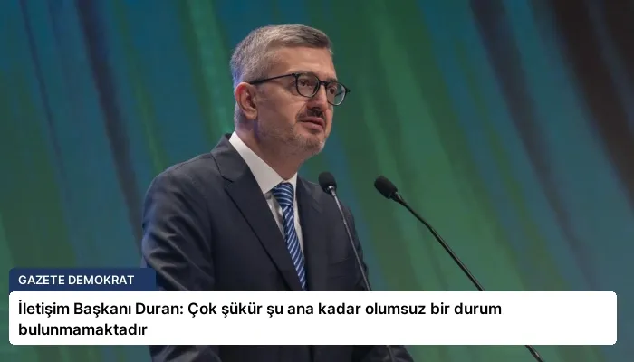 İletişim Başkanı Duran: Çok şükür şu ana kadar olumsuz bir durum bulunmamaktadır