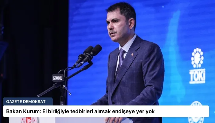 Bakan Kurum: El birliğiyle tedbirleri alırsak endişeye yer yok