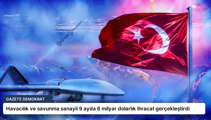 Havacılık ve savunma sanayii 9 ayda 6 milyar dolarlık ihracat gerçekleştirdi