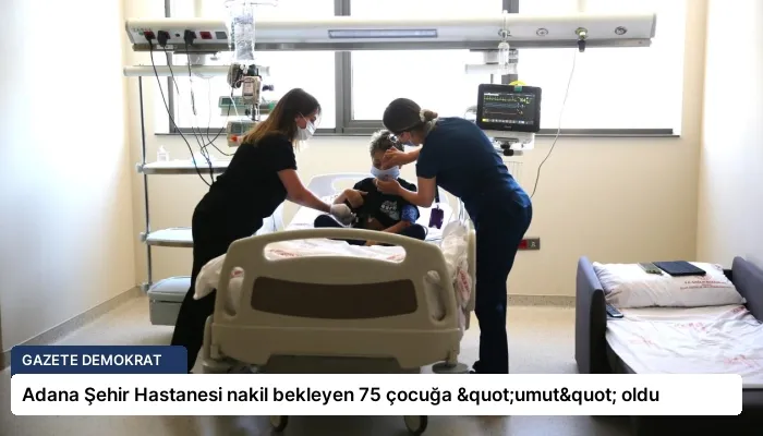 Adana Şehir Hastanesi nakil bekleyen 75 çocuğa "umut" oldu