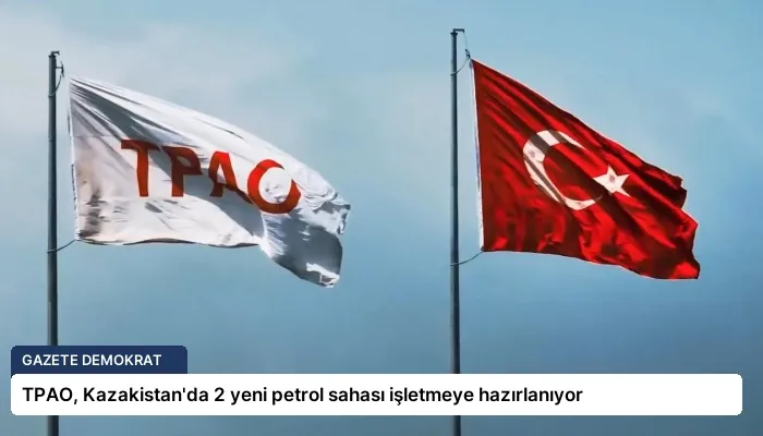 TPAO, Kazakistan’da 2 yeni petrol sahası işletmeye hazırlanıyor