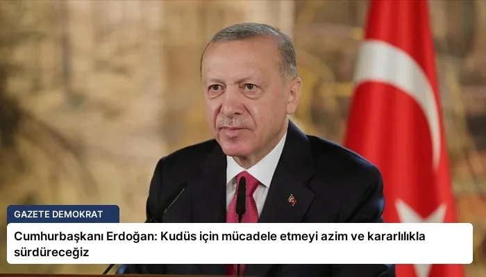 Cumhurbaşkanı Erdoğan: Kudüs için mücadele etmeyi azim ve kararlılıkla sürdüreceğiz