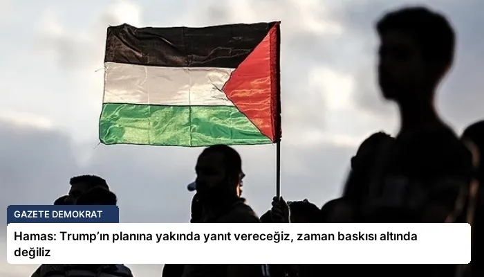 Hamas: Trump’ın planına yakında yanıt vereceğiz, zaman baskısı altında değiliz