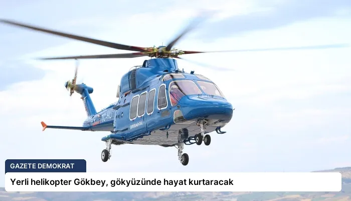Yerli helikopter Gökbey, gökyüzünde hayat kurtaracak