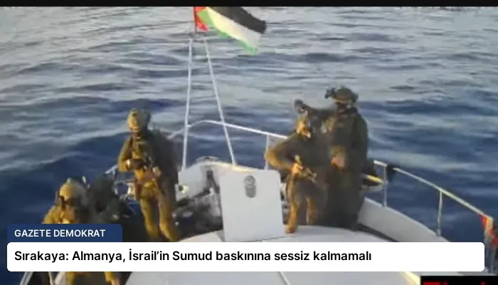 Sırakaya: Almanya, İsrail’in Sumud baskınına sessiz kalmamalı