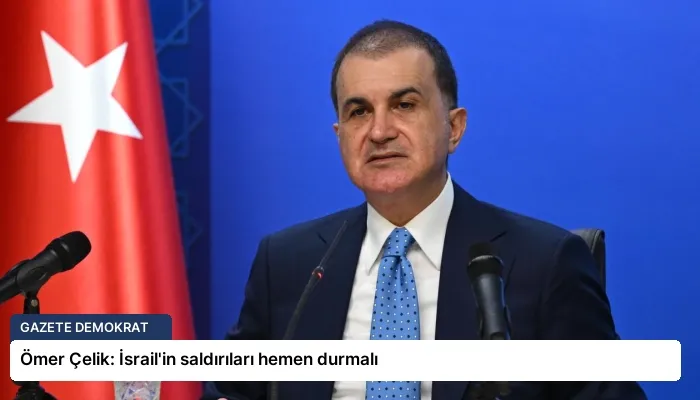Ömer Çelik: İsrail’in saldırıları hemen durmalı