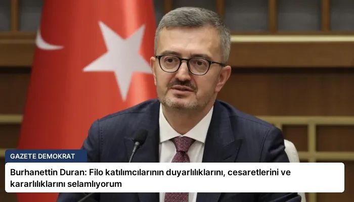 Burhanettin Duran: Filo katılımcılarının duyarlılıklarını, cesaretlerini ve kararlılıklarını selamlıyorum