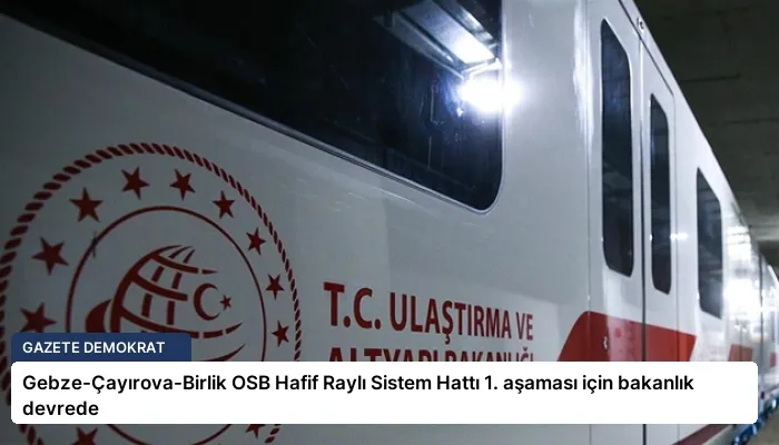 Gebze-Çayırova-Birlik OSB Hafif Raylı Sistem Hattı 1. aşaması için bakanlık devrede