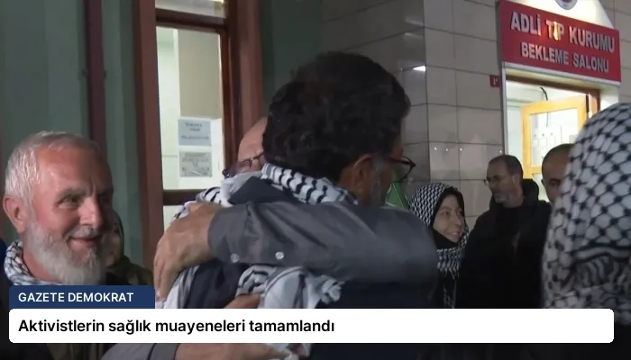Aktivistlerin sağlık muayeneleri tamamlandı
