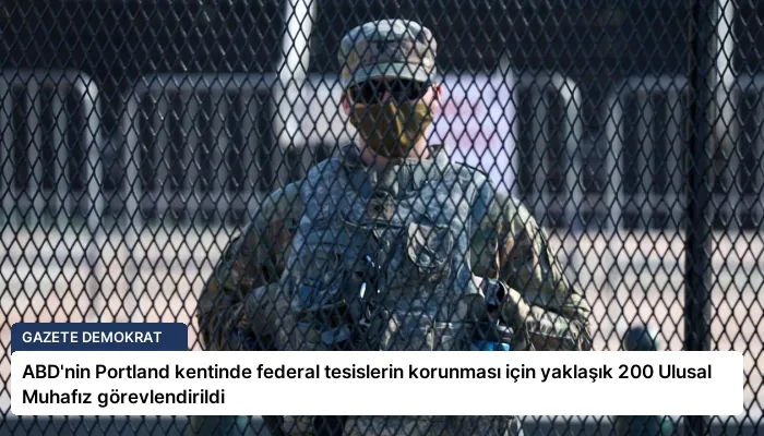 ABD’nin Portland kentinde federal tesislerin korunması için yaklaşık 200 Ulusal Muhafız görevlendirildi
